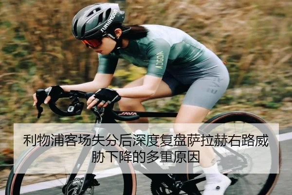 利物浦客场失分后深度复盘萨拉赫右路威胁下降的多重原因